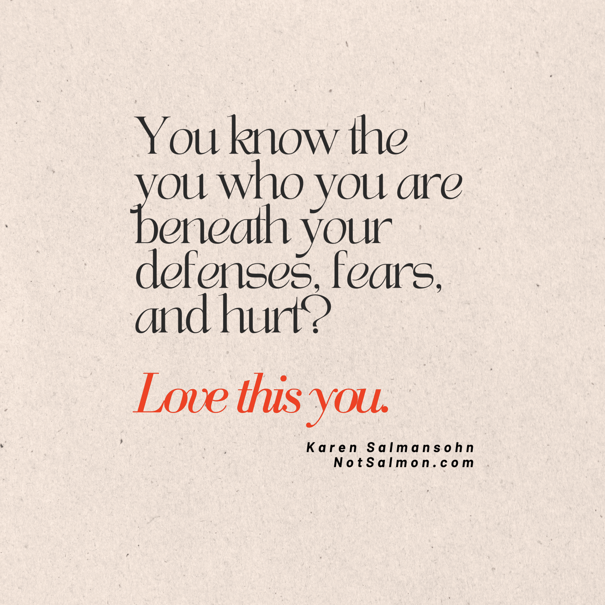 Love the you who is beneath your defenses, fears and hurt