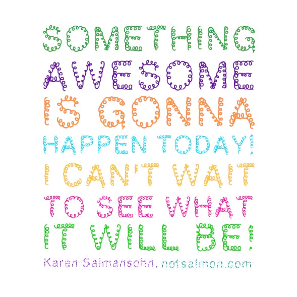 Something awesome is gonna happen today. Karen Salmansohn