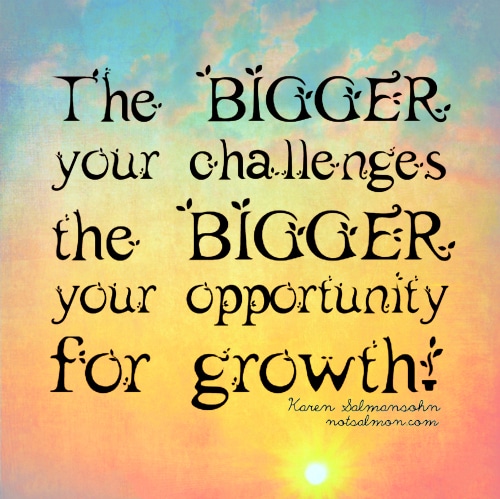 The bigger your challenges the bigger your opportunity for