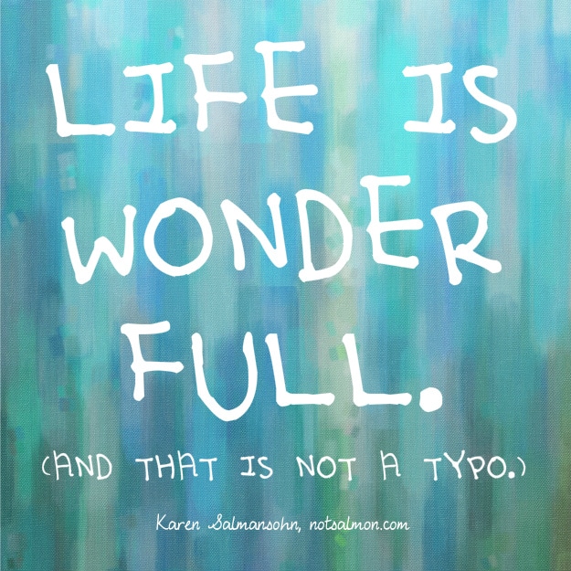Life is wonder full. And that is not a typo. Karen Salmansohn