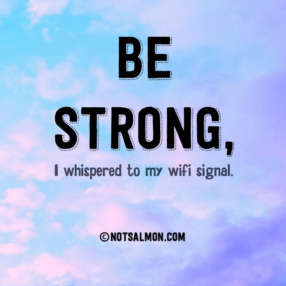 be strong i whispered to my wifi signal