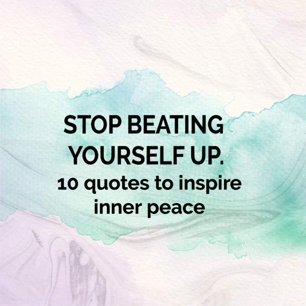 Stop Beating Yourself Up 10 Quotes To Inspire Inner Peace