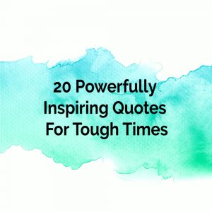 Powerfully Inspiring Quotes For Tough Times To Encourage You