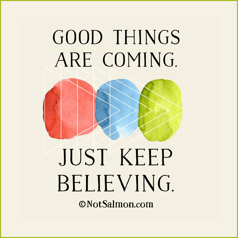 good things are coming just keep believing