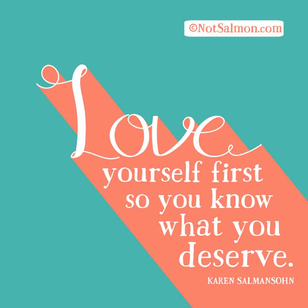 Love yourself first, so you know what you deserve. - Karen Salmansohn