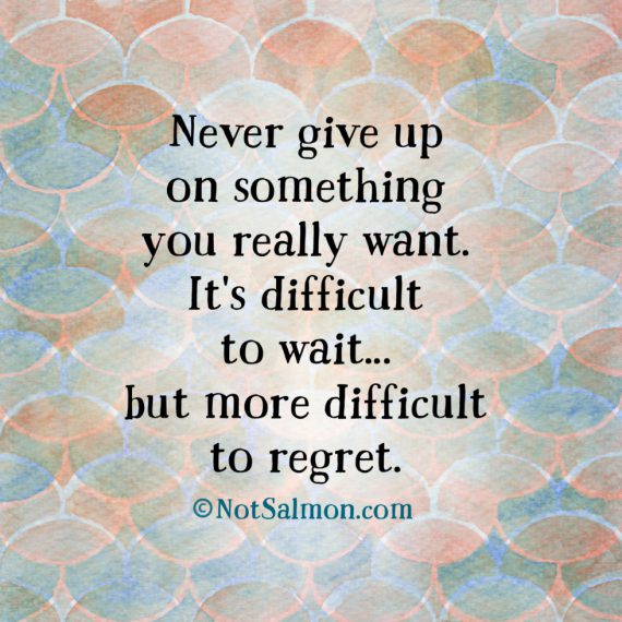 Never give up on something you really want - Karen Salmansohn