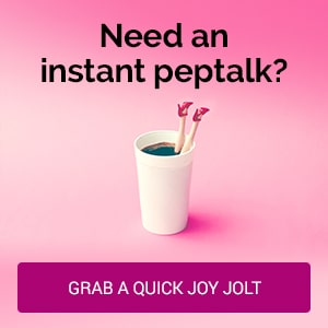 Need an instant peptalk? Grab a quick joy jolt and read my quotes.
