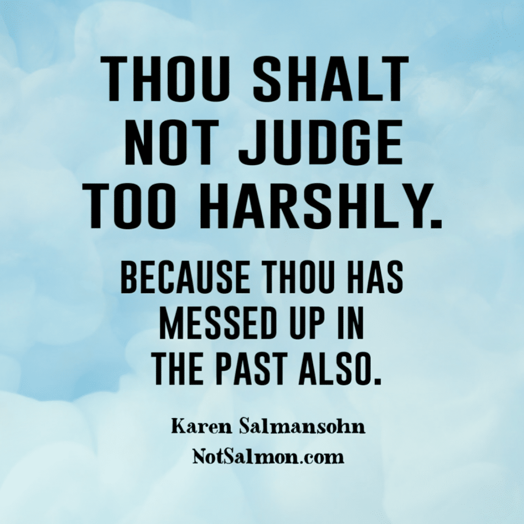 Thou shalt not judge too harshly because thou has messed up in the past als...