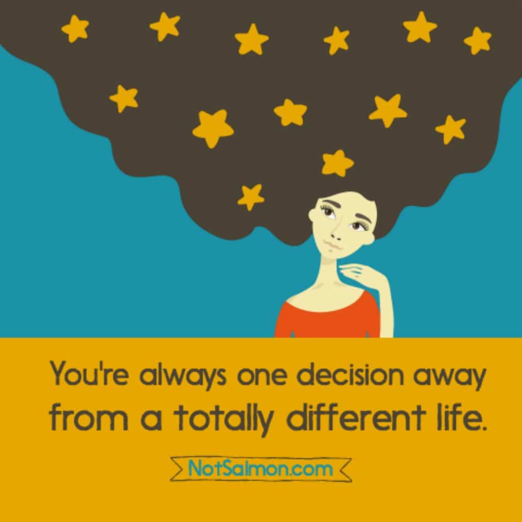 you're always one decision away from a totally different life