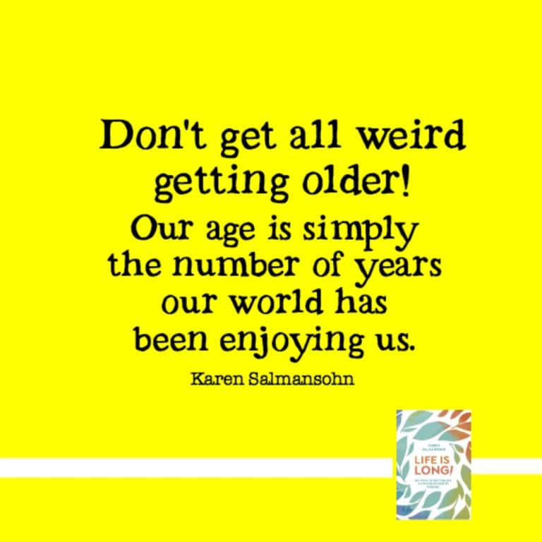 Don't get all weird getting older. Our age is simply the number of years our world has been enjoying us.