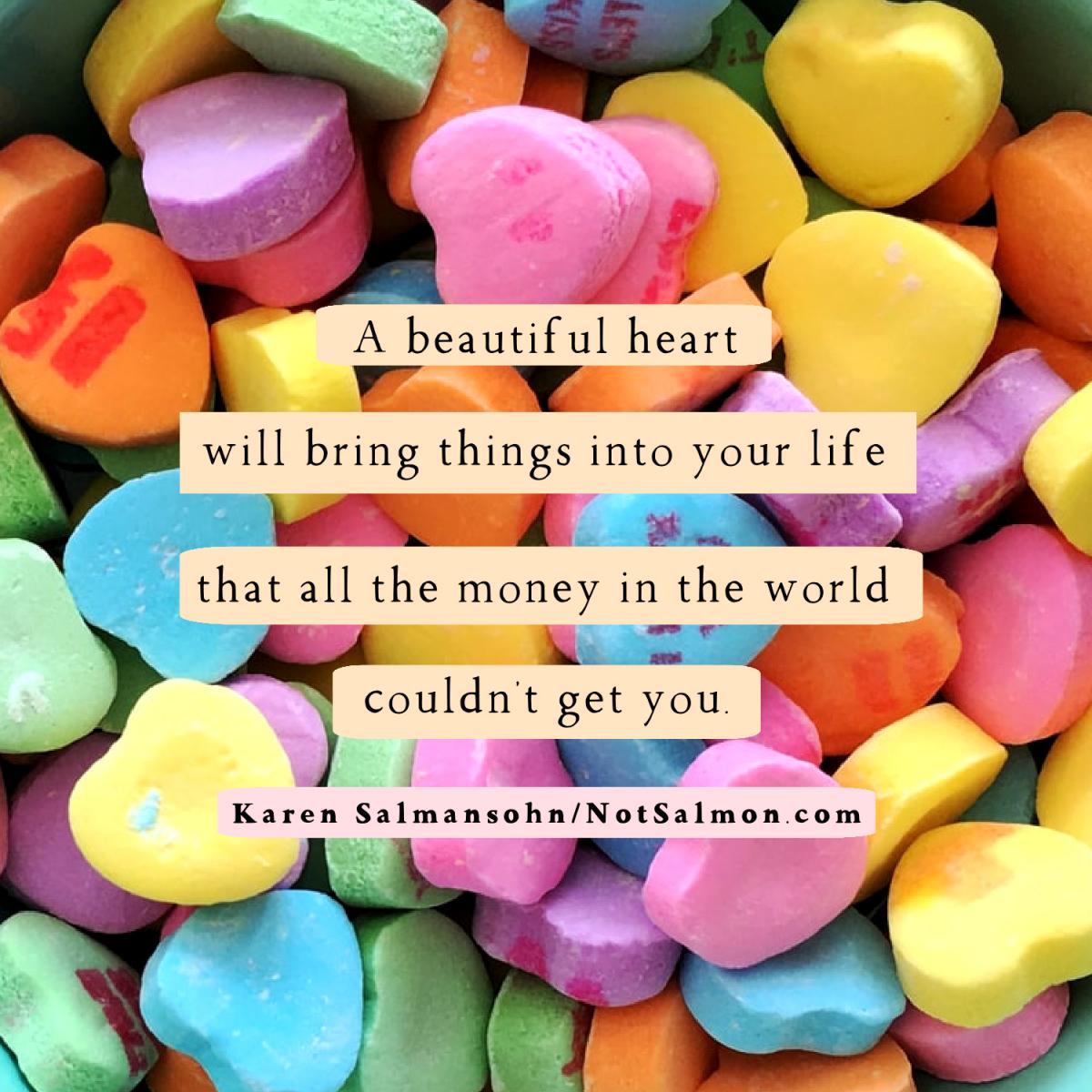 A beautiful heart will bring good things into your life NotSalmon