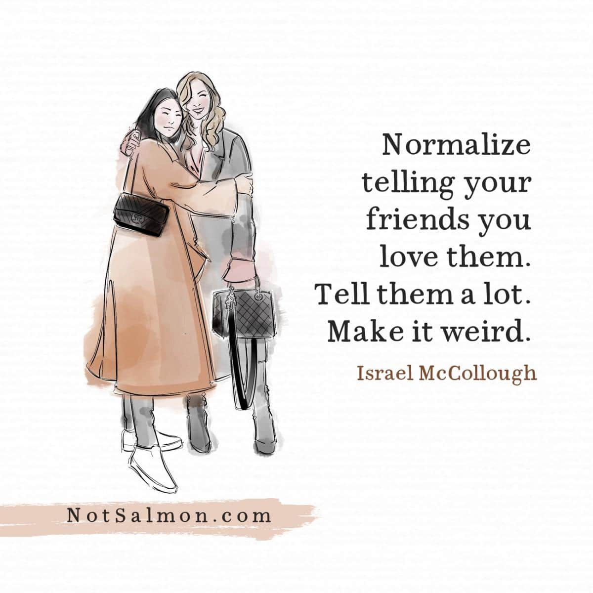 quote normalize telling your friends you love them. tell them a lot. make it weird.