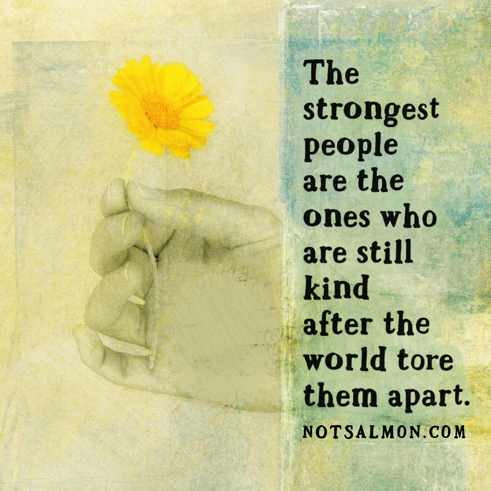 quote strongest people kind after world tore them apart