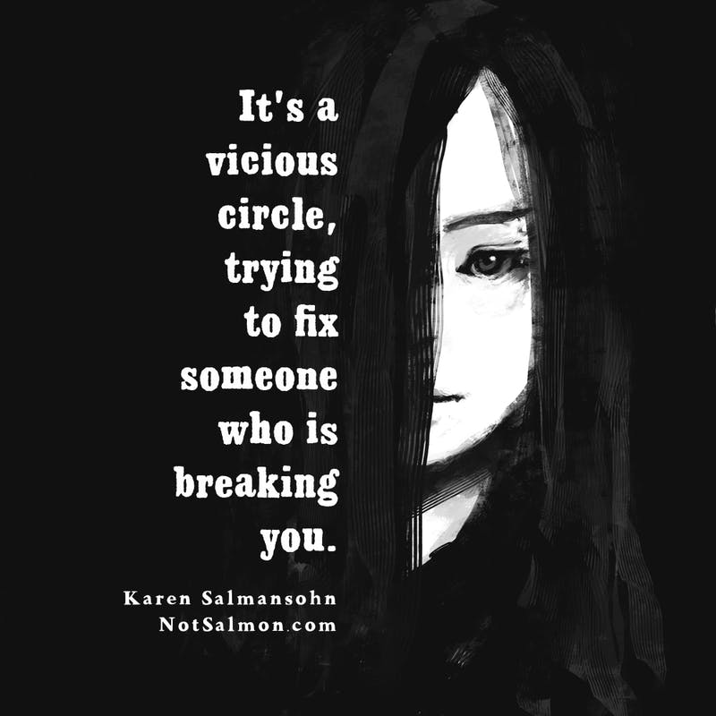quote vicious circle trying to fix someone who is breaking you