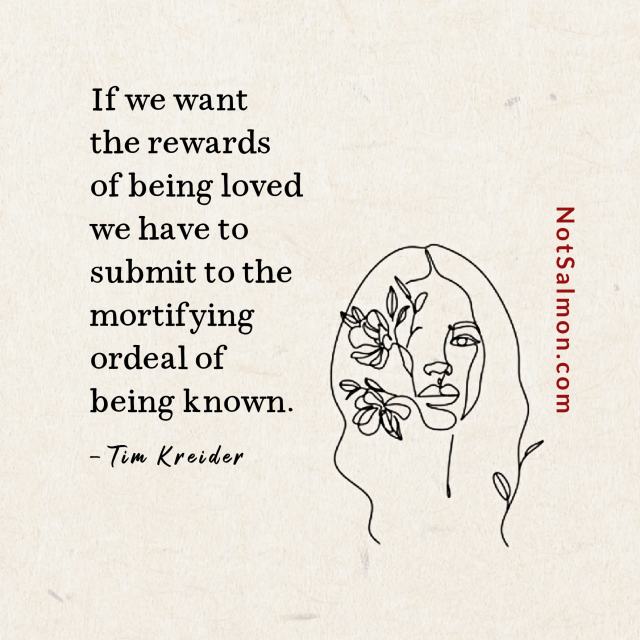 If you want the rewards of being loved we have to submit to the mortifying ordeal of being known