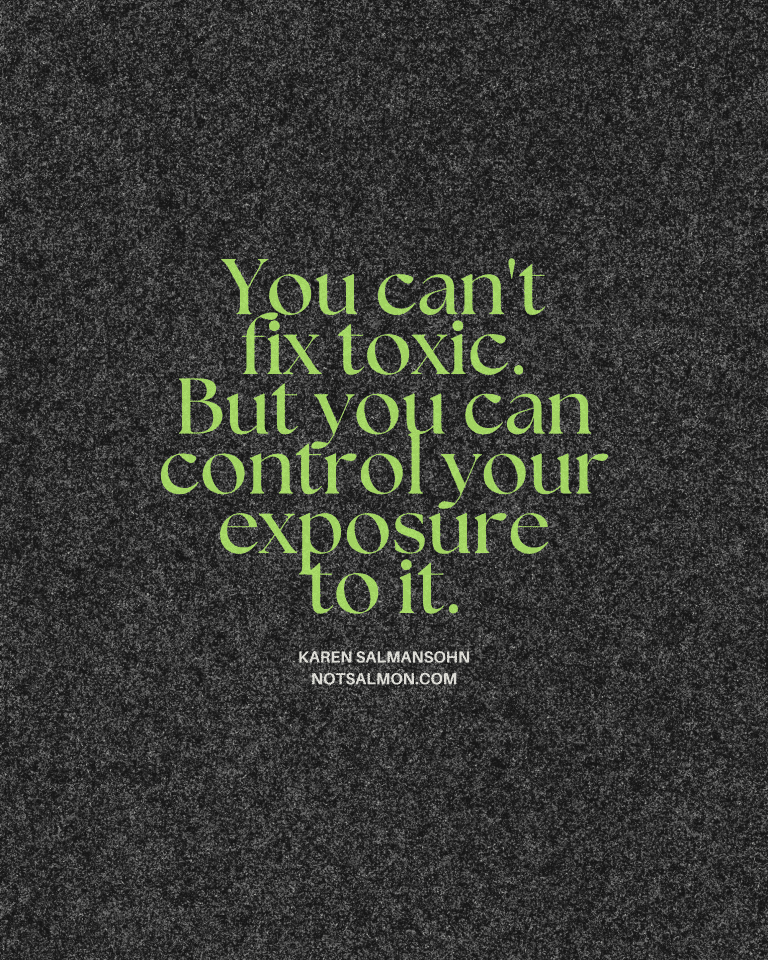 You can't fix toxic. But you can control your exposure.